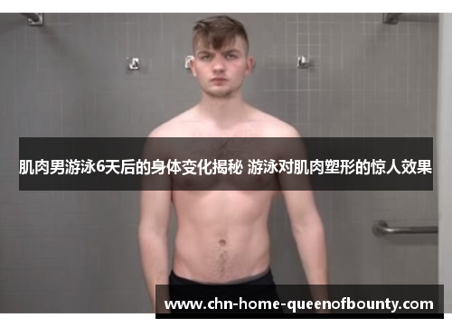 肌肉男游泳6天后的身体变化揭秘 游泳对肌肉塑形的惊人效果