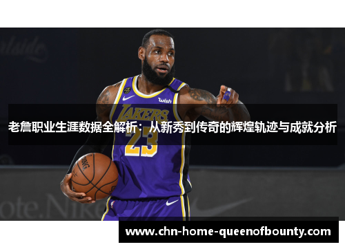老詹职业生涯数据全解析：从新秀到传奇的辉煌轨迹与成就分析