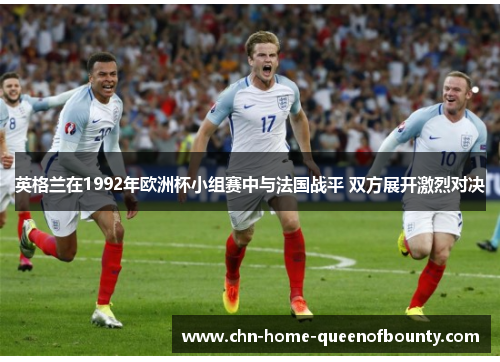 英格兰在1992年欧洲杯小组赛中与法国战平 双方展开激烈对决