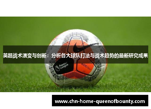 英超战术演变与创新：分析各大球队打法与战术趋势的最新研究成果