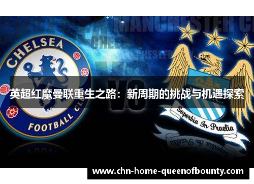 英超红魔曼联重生之路：新周期的挑战与机遇探索