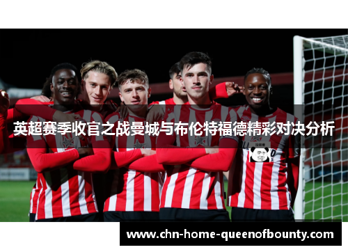 英超赛季收官之战曼城与布伦特福德精彩对决分析