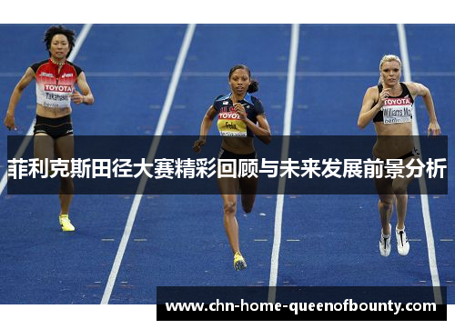 菲利克斯田径大赛精彩回顾与未来发展前景分析