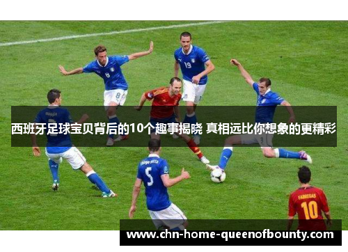 西班牙足球宝贝背后的10个趣事揭晓 真相远比你想象的更精彩