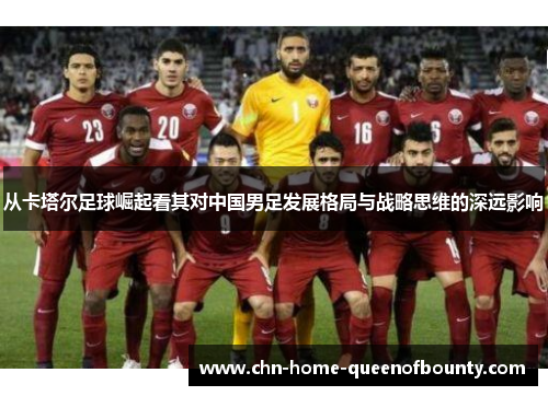 从卡塔尔足球崛起看其对中国男足发展格局与战略思维的深远影响