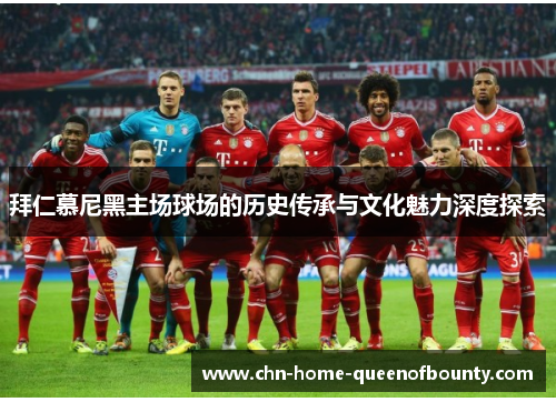 拜仁慕尼黑主场球场的历史传承与文化魅力深度探索