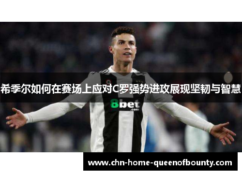 希季尔如何在赛场上应对C罗强势进攻展现坚韧与智慧 希季尔如何在赛场上应对C罗强势进攻展现坚韧与智慧