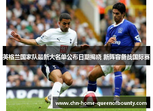 英格兰国家队最新大名单公布日期揭晓 新阵容备战国际赛