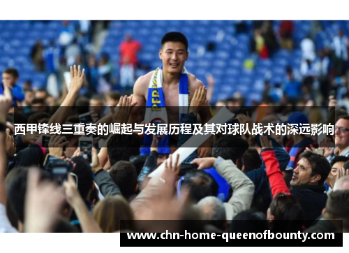 西甲锋线三重奏的崛起与发展历程及其对球队战术的深远影响