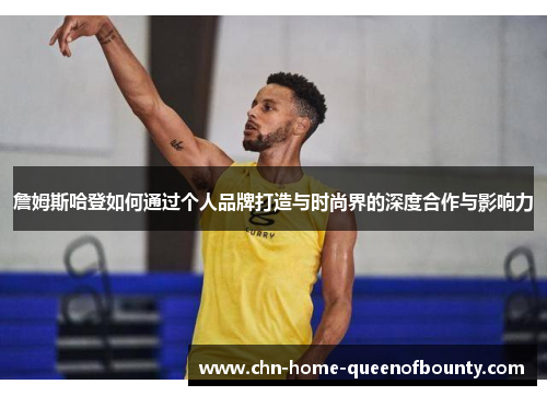 詹姆斯哈登如何通过个人品牌打造与时尚界的深度合作与影响力