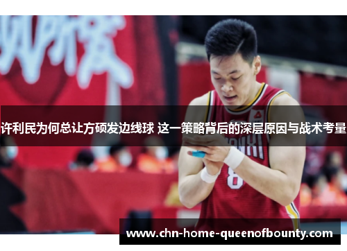 许利民为何总让方硕发边线球 这一策略背后的深层原因与战术考量