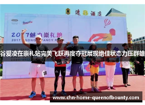 谷爱凌在崇礼站完美飞跃再度夺冠展现绝佳状态力压群雄