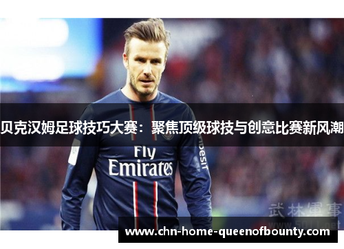 贝克汉姆足球技巧大赛:聚焦顶级球技与创意比赛新风潮 贝克汉姆足球技巧大赛:聚焦顶级球技与创意比赛新风潮