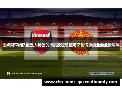 围绕阿森纳队徽五大特色的深度象征意蕴与文化传承的全面全景解读 围绕阿森纳队徽五大特色的深度象征意蕴与文化传承的全面全景解读