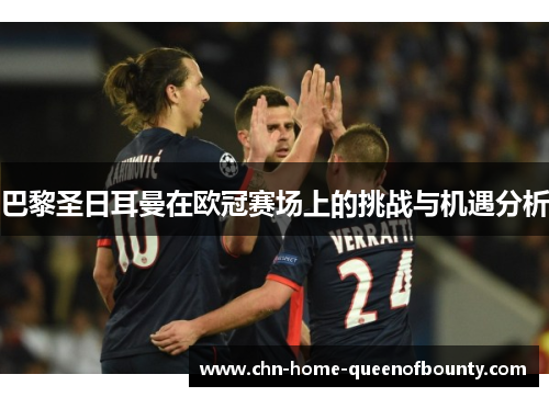 巴黎圣日耳曼在欧冠赛场上的挑战与机遇分析