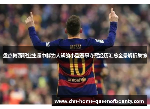 盘点梅西职业生涯中鲜为人知的小型赛事夺冠经历汇总全景解析集锦 盘点梅西职业生涯中鲜为人知的小型赛事夺冠经历汇总全景解析集锦