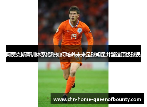阿贾克斯青训体系揭秘如何培养未来足球明星并塑造顶级球员