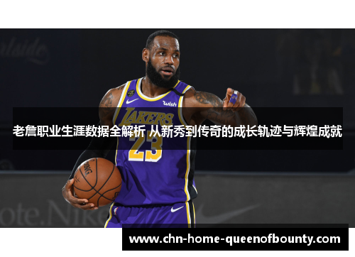老詹职业生涯数据全解析 从新秀到传奇的成长轨迹与辉煌成就
