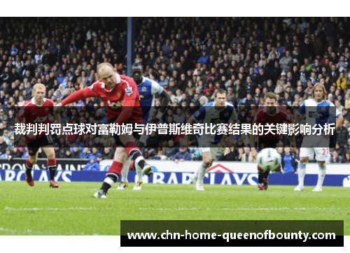 裁判判罚点球对富勒姆与伊普斯维奇比赛结果的关键影响分析