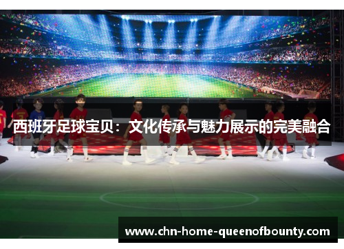 西班牙足球宝贝：文化传承与魅力展示的完美融合