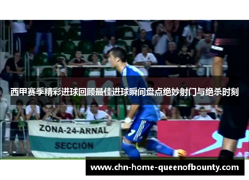 西甲赛季精彩进球回顾最佳进球瞬间盘点绝妙射门与绝杀时刻