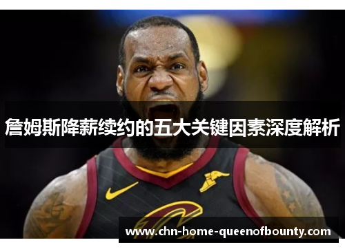 詹姆斯降薪续约的五大关键因素深度解析