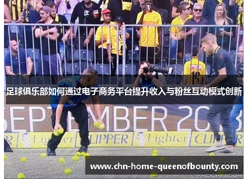 足球俱乐部如何通过电子商务平台提升收入与粉丝互动模式创新