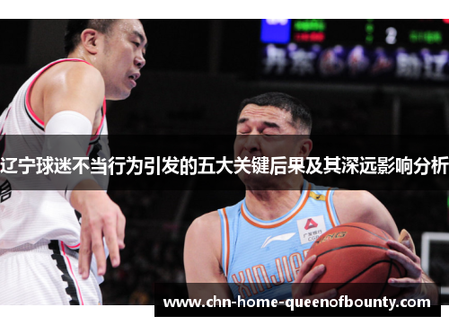 辽宁球迷不当行为引发的五大关键后果及其深远影响分析