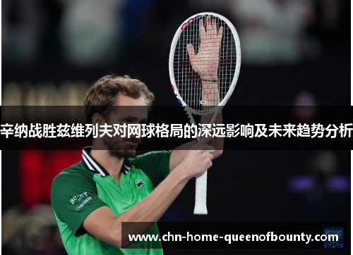 辛纳战胜兹维列夫对网球格局的深远影响及未来趋势分析