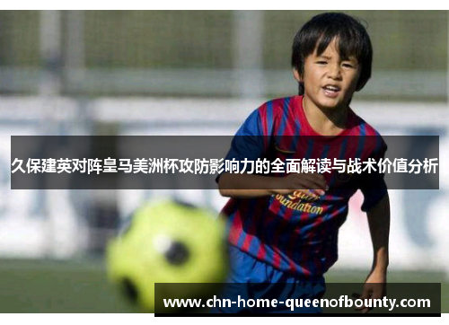 久保建英对阵皇马美洲杯攻防影响力的全面解读与战术价值分析 久保建英对阵皇马美洲杯攻防影响力的全面解读与战术价值分析