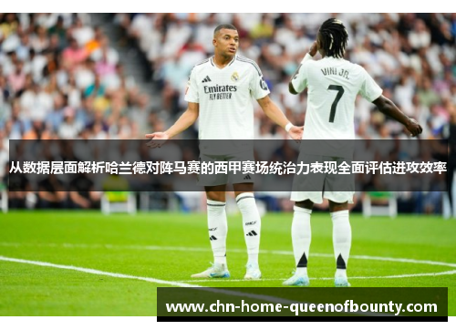 从数据层面解析哈兰德对阵马赛的西甲赛场统治力表现全面评估进攻效率 从数据层面解析哈兰德对阵马赛的西甲赛场统治力表现全面评估进攻效率