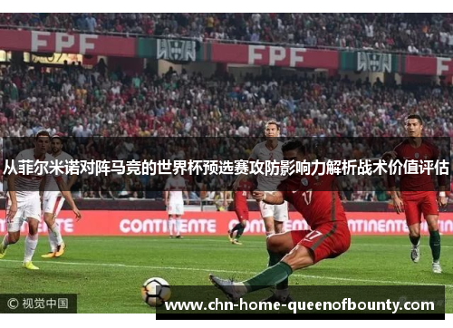 从菲尔米诺对阵马竞的世界杯预选赛攻防影响力解析战术价值评估