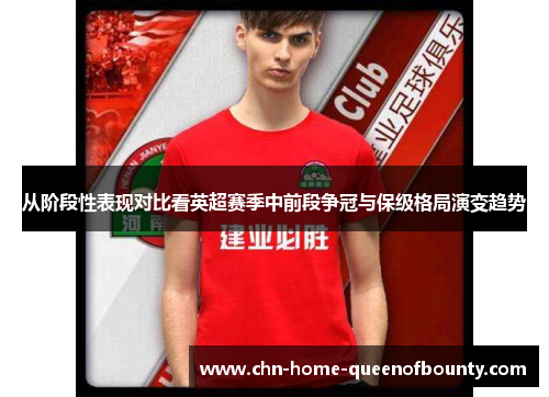 从阶段性表现对比看英超赛季中前段争冠与保级格局演变趋势