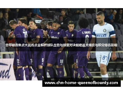 意甲联赛焦点大战看点全解析球队走势与球星对决前瞻战术博弈与积分排名影响