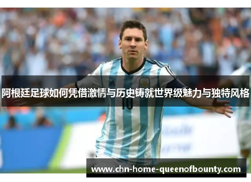 阿根廷足球如何凭借激情与历史铸就世界级魅力与独特风格