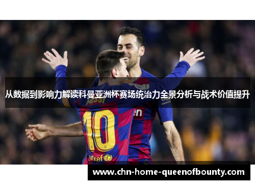 从数据到影响力解读科曼亚洲杯赛场统治力全景分析与战术价值提升 从数据到影响力解读科曼亚洲杯赛场统治力全景分析与战术价值提升