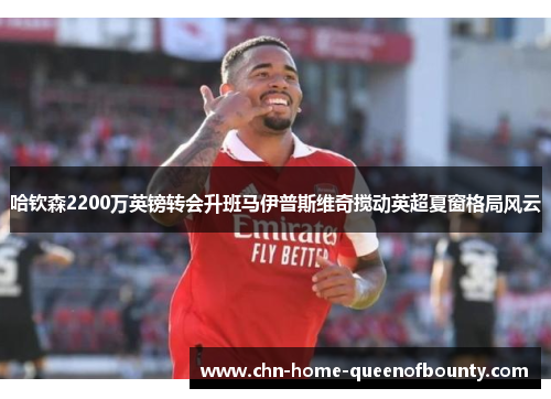 哈钦森2200万英镑转会升班马伊普斯维奇搅动英超夏窗格局风云