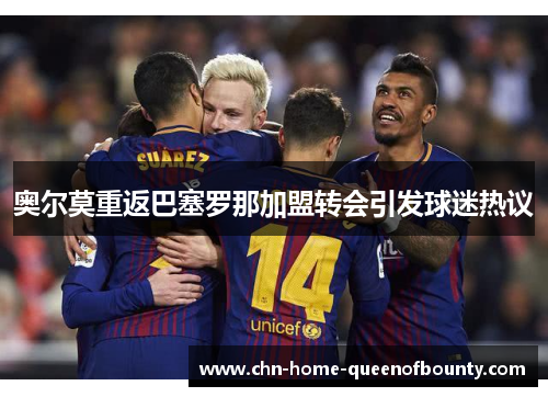 奥尔莫重返巴塞罗那加盟转会引发球迷热议 奥尔莫重返巴塞罗那加盟转会引发球迷热议