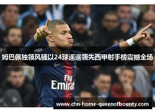 姆巴佩独领风骚以24球遥遥领先西甲射手榜震撼全场