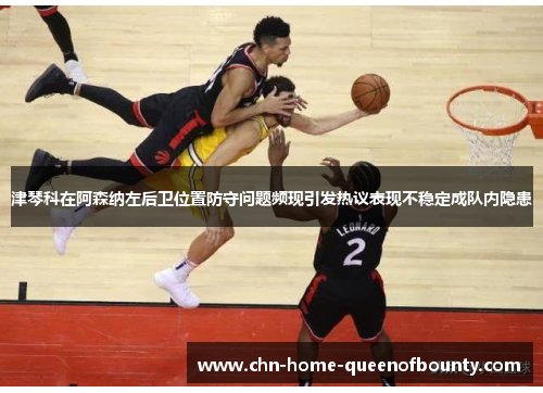 津琴科在阿森纳左后卫位置防守问题频现引发热议表现不稳定成队内隐患 津琴科在阿森纳左后卫位置防守问题频现引发热议表现不稳定成队内隐患
