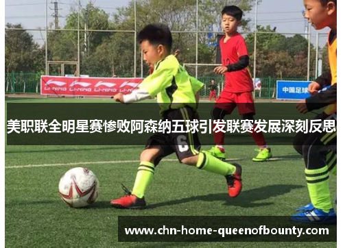 美职联全明星赛惨败阿森纳五球引发联赛发展深刻反思 美职联全明星赛惨败阿森纳五球引发联赛发展深刻反思