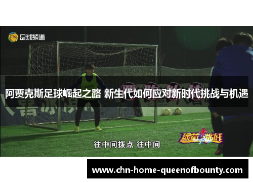 阿贾克斯足球崛起之路 新生代如何应对新时代挑战与机遇