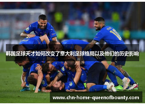 韩国足球天才如何改变了意大利足球格局以及他们的历史影响