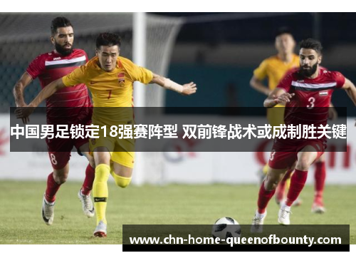 中国男足锁定18强赛阵型 双前锋战术或成制胜关键