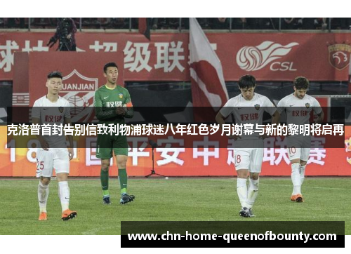 克洛普首封告别信致利物浦球迷八年红色岁月谢幕与新的黎明将启再