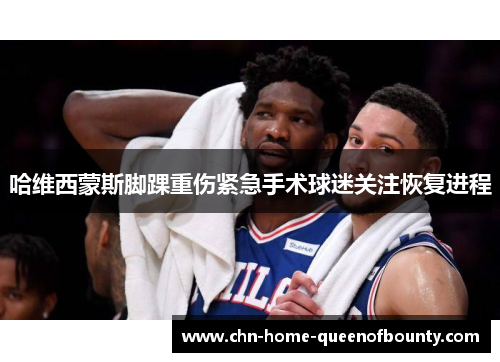 哈维西蒙斯脚踝重伤紧急手术球迷关注恢复进程