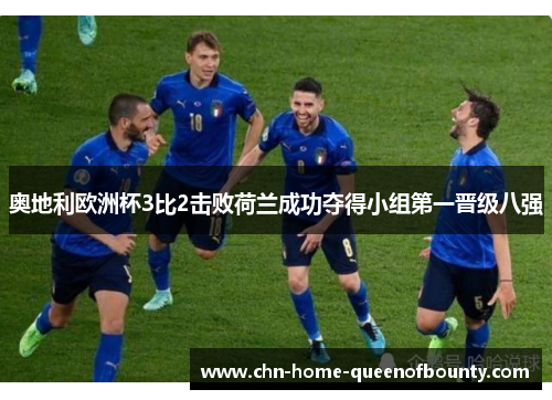 奥地利欧洲杯3比2击败荷兰成功夺得小组第一晋级八强