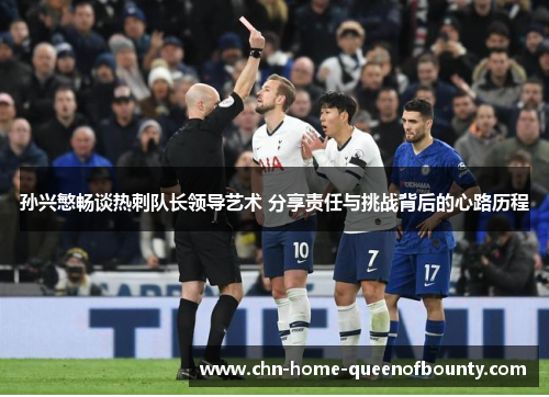 孙兴慜畅谈热刺队长领导艺术 分享责任与挑战背后的心路历程