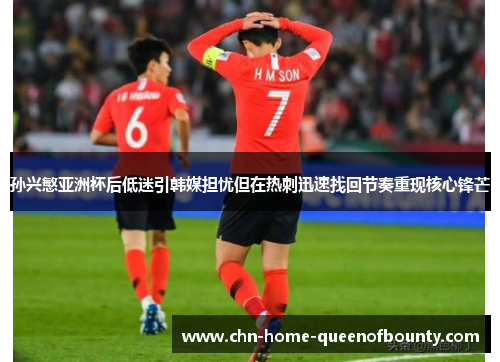 孙兴慜亚洲杯后低迷引韩媒担忧但在热刺迅速找回节奏重现核心锋芒
