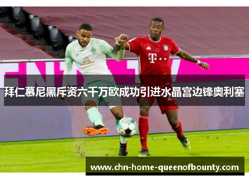 拜仁慕尼黑斥资六千万欧成功引进水晶宫边锋奥利塞